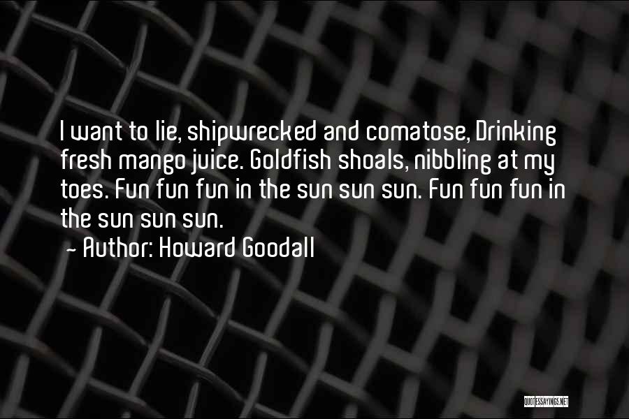 Howard Goodall Quotes: I Want To Lie, Shipwrecked And Comatose, Drinking Fresh Mango Juice. Goldfish Shoals, Nibbling At My Toes. Fun Fun Fun