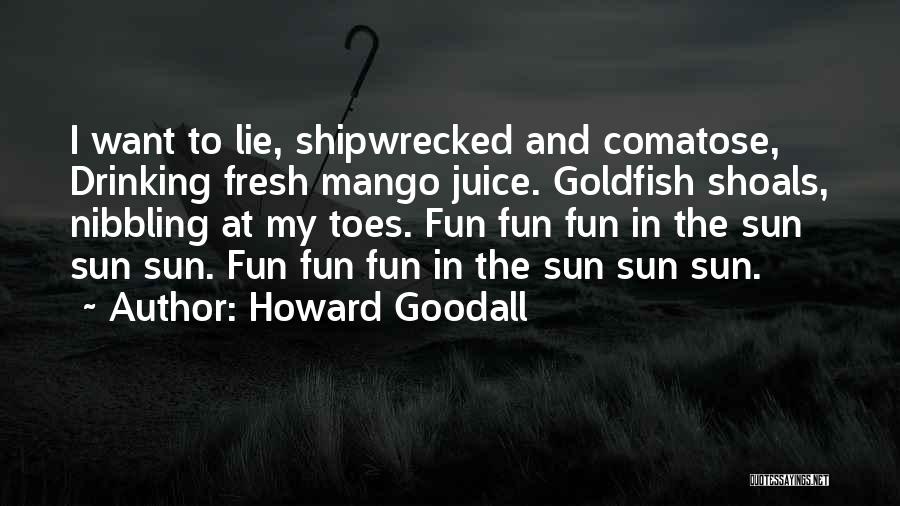 Howard Goodall Quotes: I Want To Lie, Shipwrecked And Comatose, Drinking Fresh Mango Juice. Goldfish Shoals, Nibbling At My Toes. Fun Fun Fun