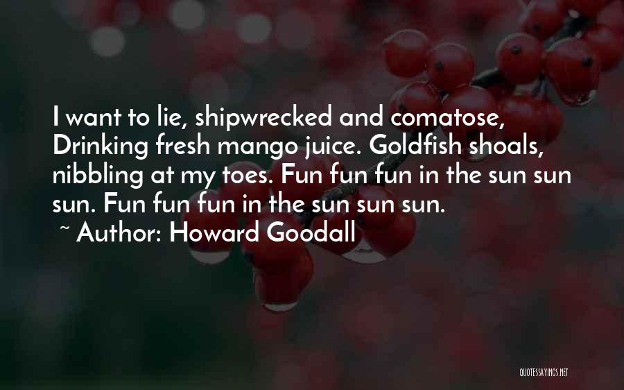 Howard Goodall Quotes: I Want To Lie, Shipwrecked And Comatose, Drinking Fresh Mango Juice. Goldfish Shoals, Nibbling At My Toes. Fun Fun Fun