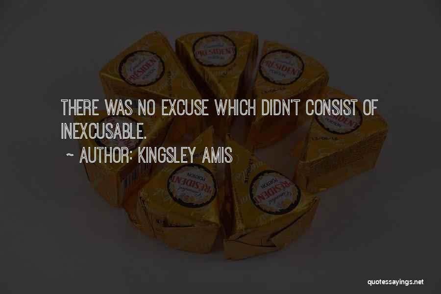 Kingsley Amis Quotes: There Was No Excuse Which Didn't Consist Of Inexcusable.