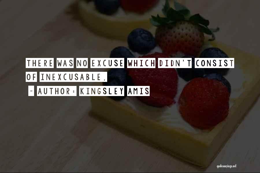 Kingsley Amis Quotes: There Was No Excuse Which Didn't Consist Of Inexcusable.