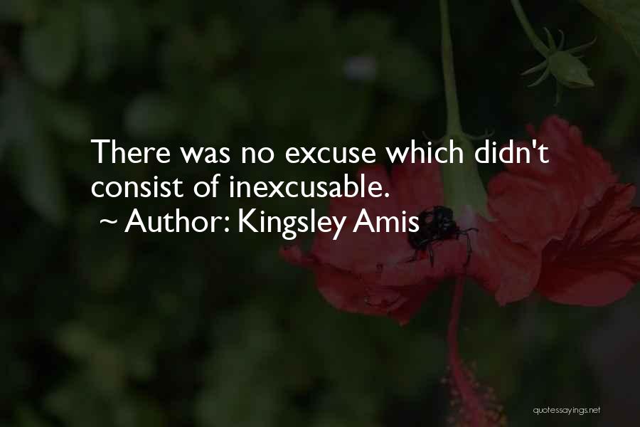 Kingsley Amis Quotes: There Was No Excuse Which Didn't Consist Of Inexcusable.