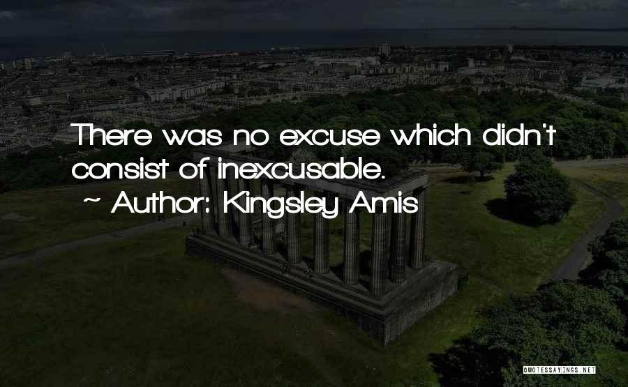 Kingsley Amis Quotes: There Was No Excuse Which Didn't Consist Of Inexcusable.