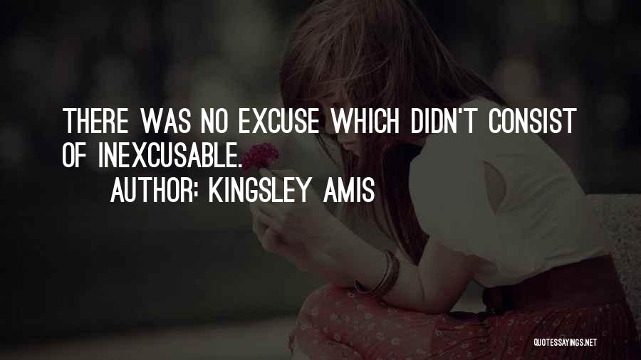 Kingsley Amis Quotes: There Was No Excuse Which Didn't Consist Of Inexcusable.