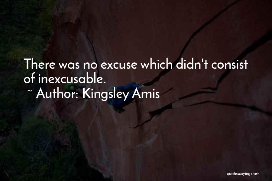 Kingsley Amis Quotes: There Was No Excuse Which Didn't Consist Of Inexcusable.