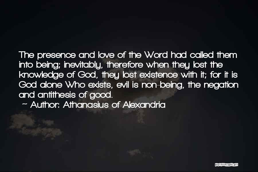 Athanasius Of Alexandria Quotes: The Presence And Love Of The Word Had Called Them Into Being; Inevitably, Therefore When They Lost The Knowledge Of