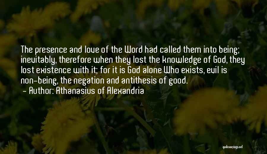 Athanasius Of Alexandria Quotes: The Presence And Love Of The Word Had Called Them Into Being; Inevitably, Therefore When They Lost The Knowledge Of