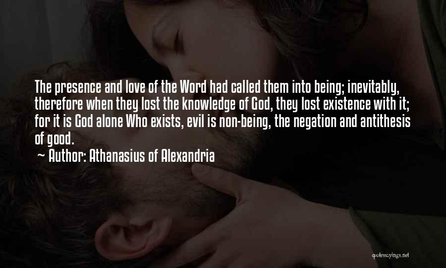 Athanasius Of Alexandria Quotes: The Presence And Love Of The Word Had Called Them Into Being; Inevitably, Therefore When They Lost The Knowledge Of