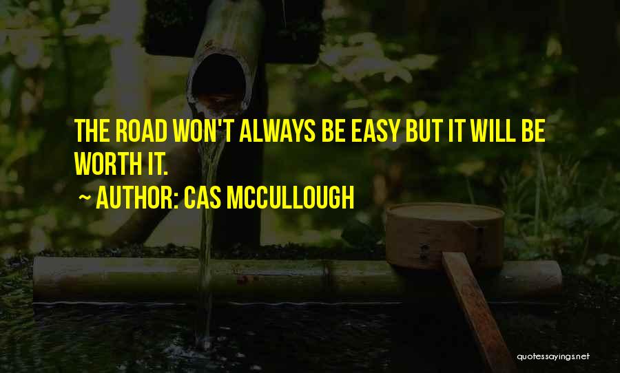 Cas McCullough Quotes: The Road Won't Always Be Easy But It Will Be Worth It.