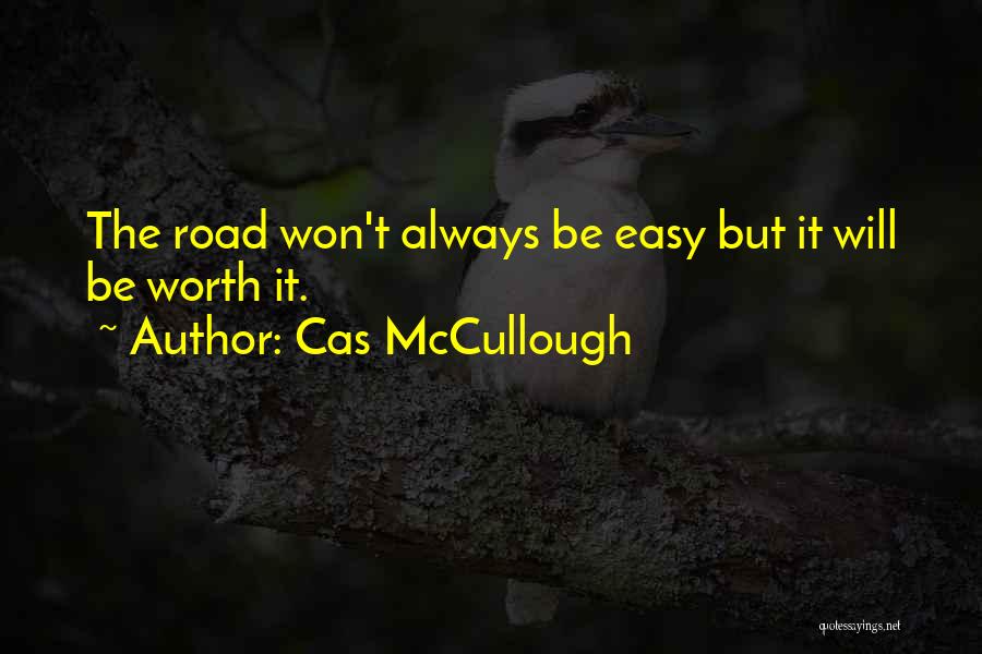 Cas McCullough Quotes: The Road Won't Always Be Easy But It Will Be Worth It.