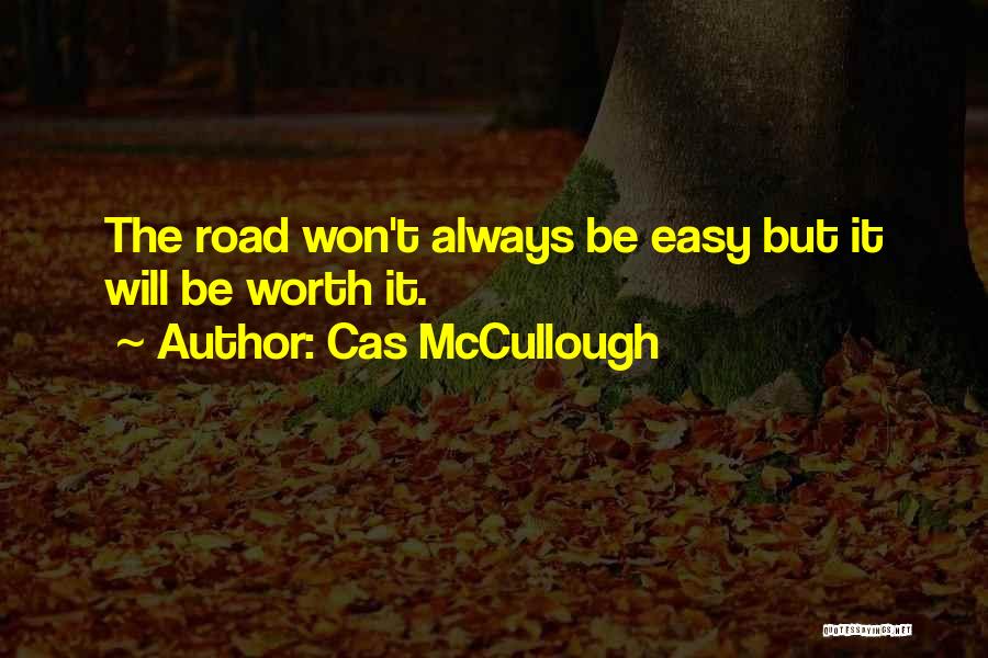 Cas McCullough Quotes: The Road Won't Always Be Easy But It Will Be Worth It.