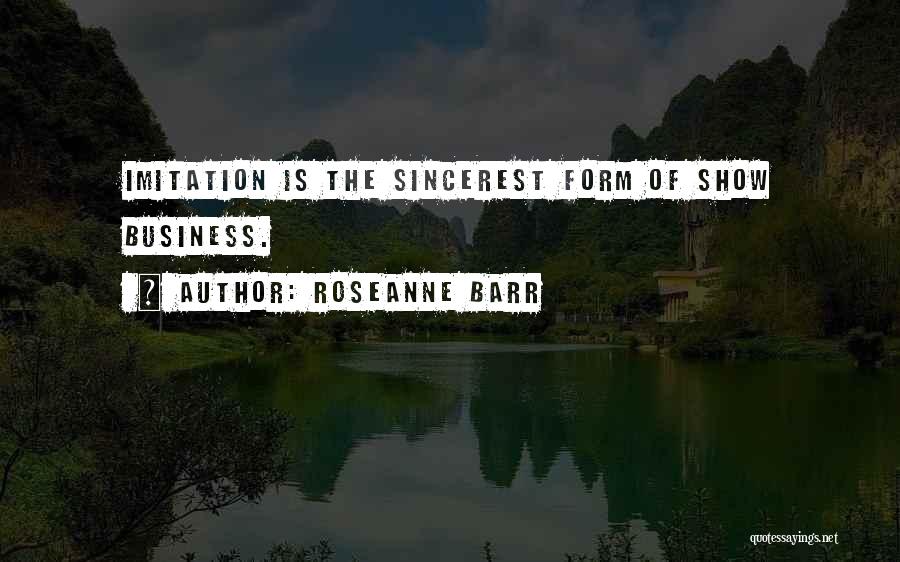 Roseanne Barr Quotes: Imitation Is The Sincerest Form Of Show Business.