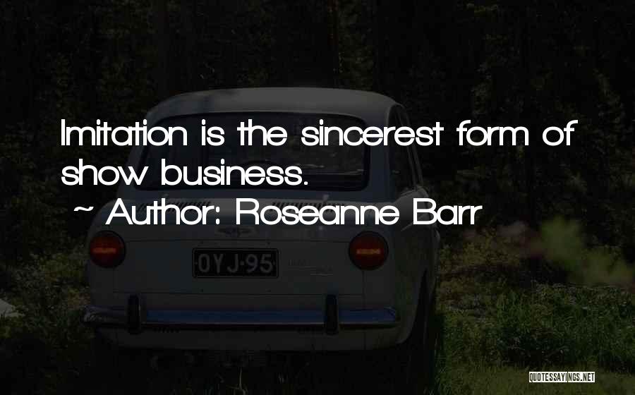 Roseanne Barr Quotes: Imitation Is The Sincerest Form Of Show Business.