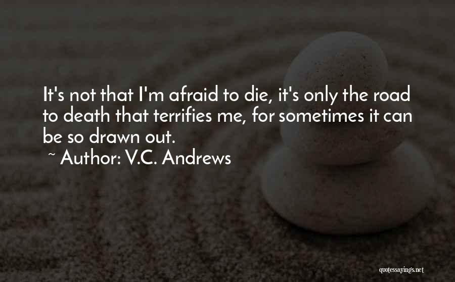 V.C. Andrews Quotes: It's Not That I'm Afraid To Die, It's Only The Road To Death That Terrifies Me, For Sometimes It Can