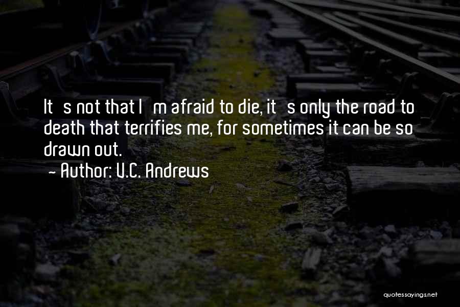 V.C. Andrews Quotes: It's Not That I'm Afraid To Die, It's Only The Road To Death That Terrifies Me, For Sometimes It Can