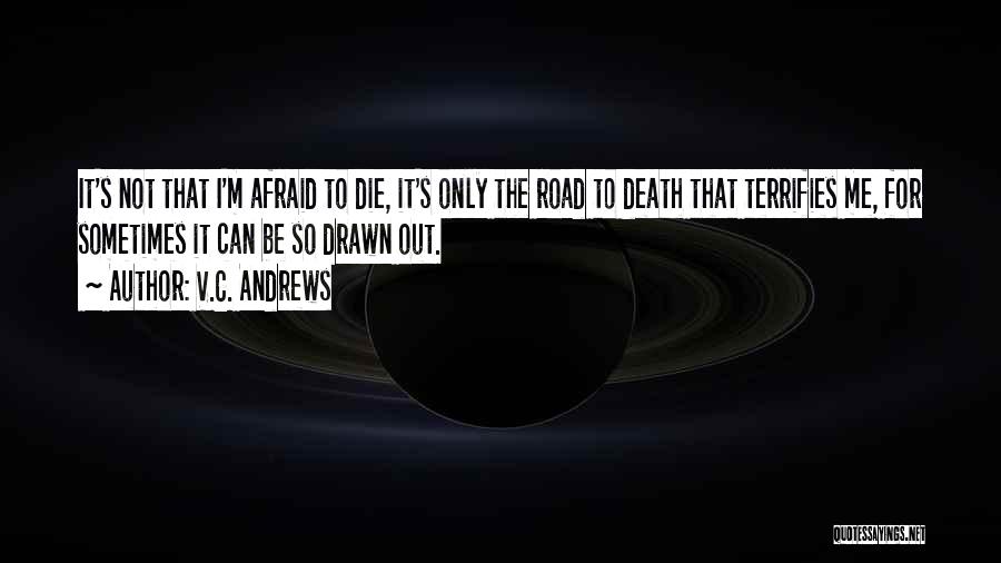 V.C. Andrews Quotes: It's Not That I'm Afraid To Die, It's Only The Road To Death That Terrifies Me, For Sometimes It Can