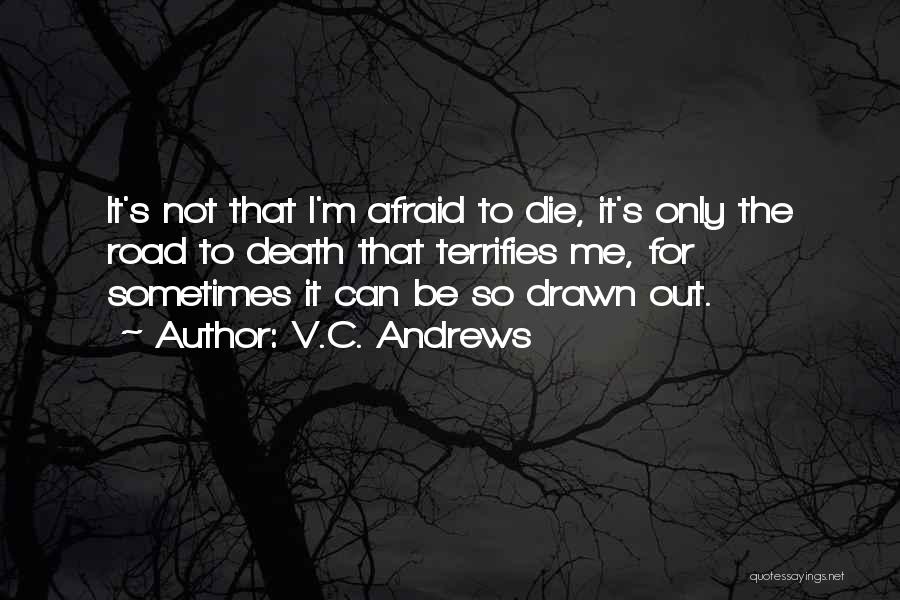 V.C. Andrews Quotes: It's Not That I'm Afraid To Die, It's Only The Road To Death That Terrifies Me, For Sometimes It Can