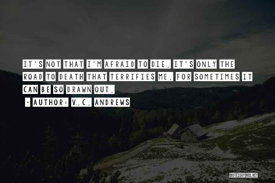 V.C. Andrews Quotes: It's Not That I'm Afraid To Die, It's Only The Road To Death That Terrifies Me, For Sometimes It Can