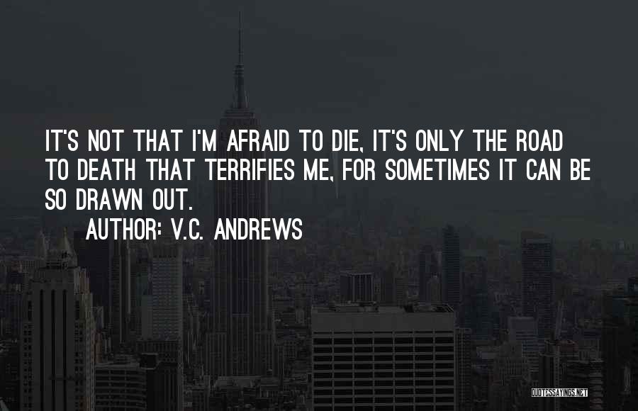 V.C. Andrews Quotes: It's Not That I'm Afraid To Die, It's Only The Road To Death That Terrifies Me, For Sometimes It Can
