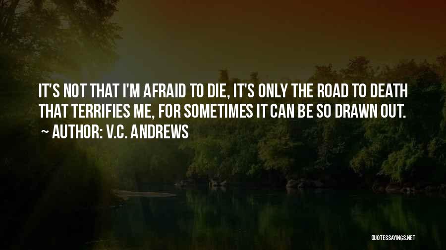 V.C. Andrews Quotes: It's Not That I'm Afraid To Die, It's Only The Road To Death That Terrifies Me, For Sometimes It Can