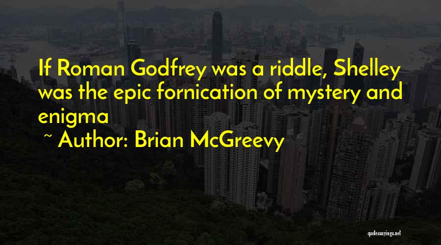 Brian McGreevy Quotes: If Roman Godfrey Was A Riddle, Shelley Was The Epic Fornication Of Mystery And Enigma