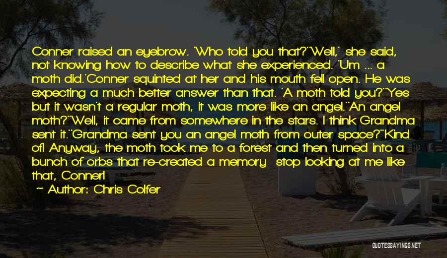 Chris Colfer Quotes: Conner Raised An Eyebrow. 'who Told You That?''well,' She Said, Not Knowing How To Describe What She Experienced. 'um ...