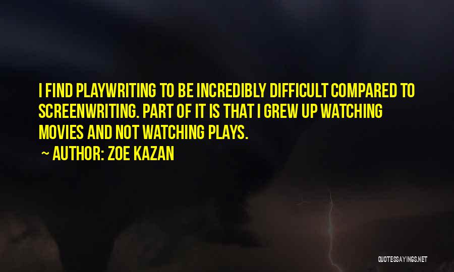 Zoe Kazan Quotes: I Find Playwriting To Be Incredibly Difficult Compared To Screenwriting. Part Of It Is That I Grew Up Watching Movies