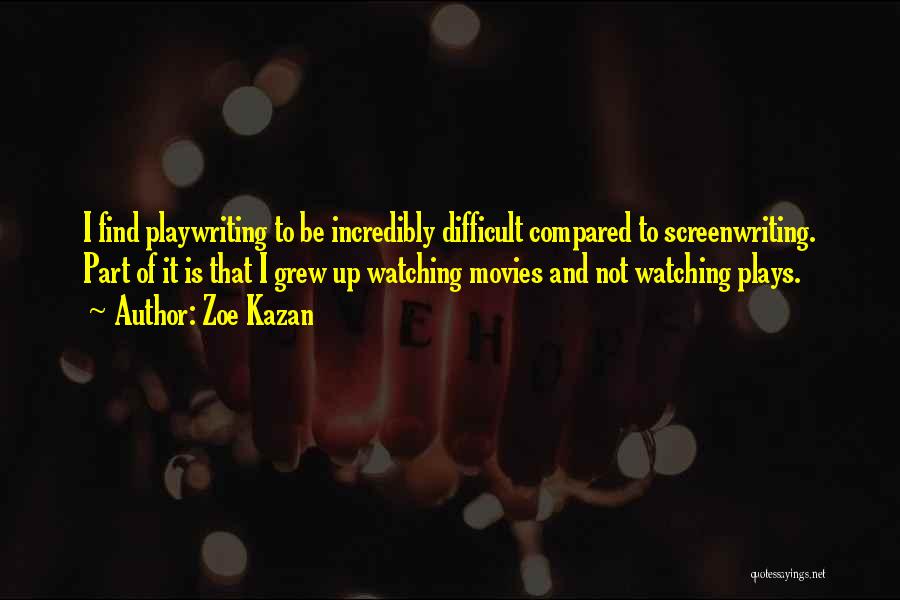 Zoe Kazan Quotes: I Find Playwriting To Be Incredibly Difficult Compared To Screenwriting. Part Of It Is That I Grew Up Watching Movies