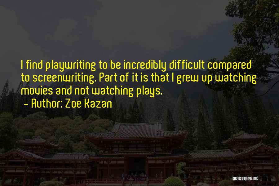 Zoe Kazan Quotes: I Find Playwriting To Be Incredibly Difficult Compared To Screenwriting. Part Of It Is That I Grew Up Watching Movies