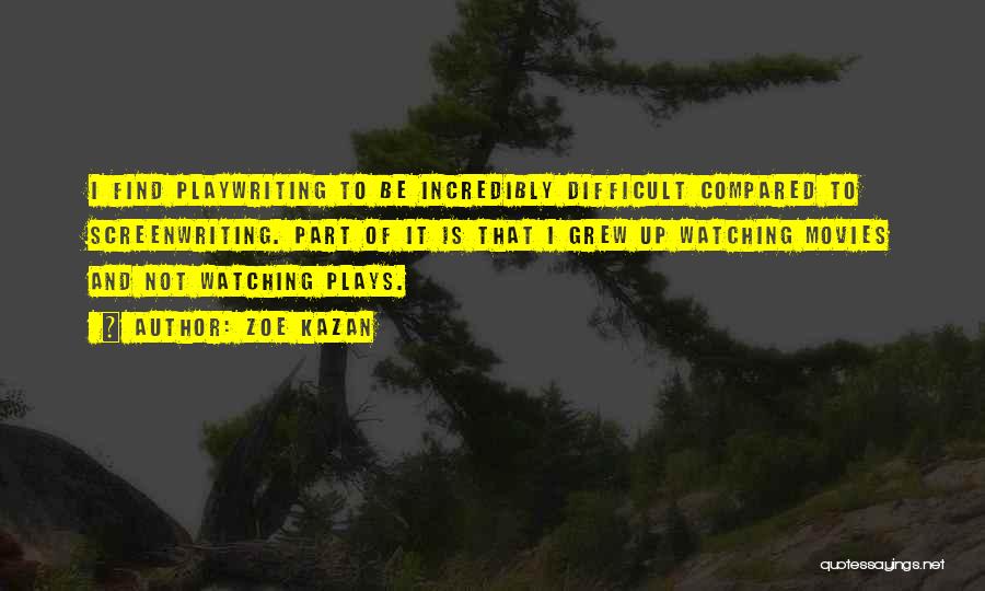 Zoe Kazan Quotes: I Find Playwriting To Be Incredibly Difficult Compared To Screenwriting. Part Of It Is That I Grew Up Watching Movies