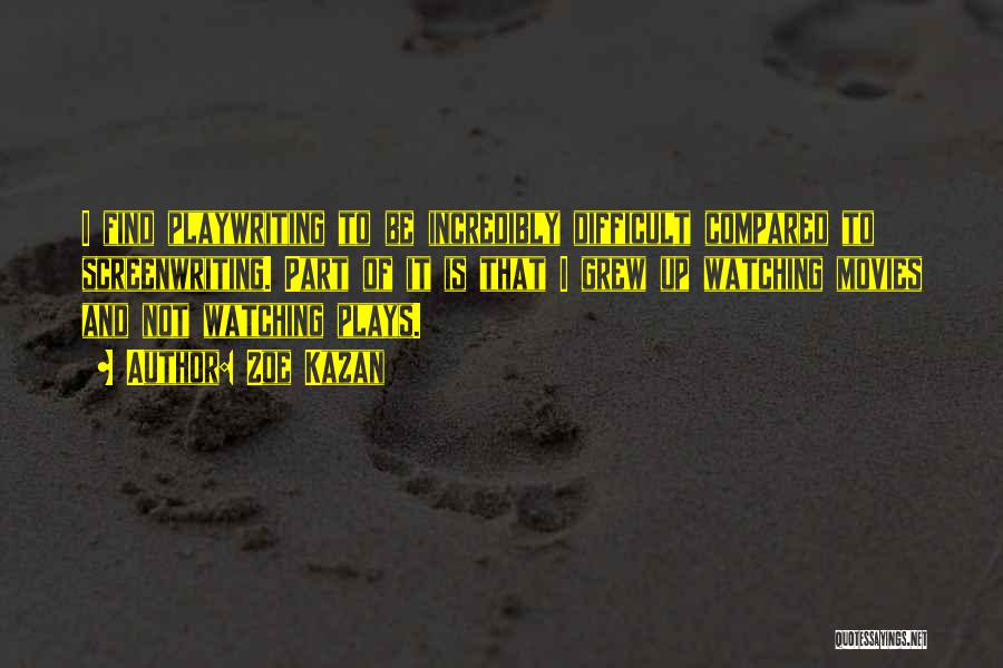 Zoe Kazan Quotes: I Find Playwriting To Be Incredibly Difficult Compared To Screenwriting. Part Of It Is That I Grew Up Watching Movies