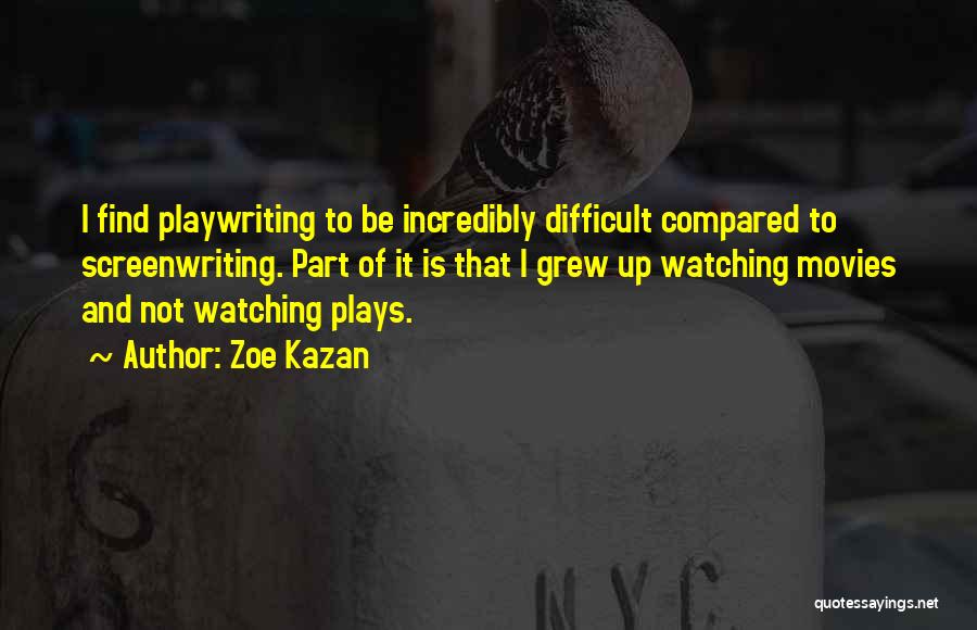 Zoe Kazan Quotes: I Find Playwriting To Be Incredibly Difficult Compared To Screenwriting. Part Of It Is That I Grew Up Watching Movies