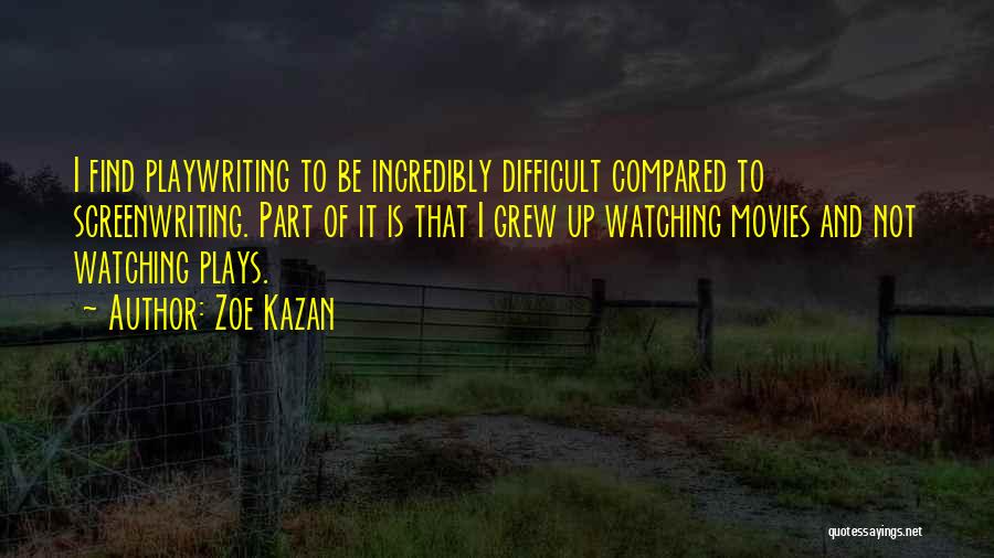 Zoe Kazan Quotes: I Find Playwriting To Be Incredibly Difficult Compared To Screenwriting. Part Of It Is That I Grew Up Watching Movies