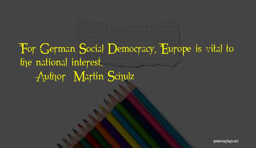 Martin Schulz Quotes: For German Social Democracy, Europe Is Vital To The National Interest.