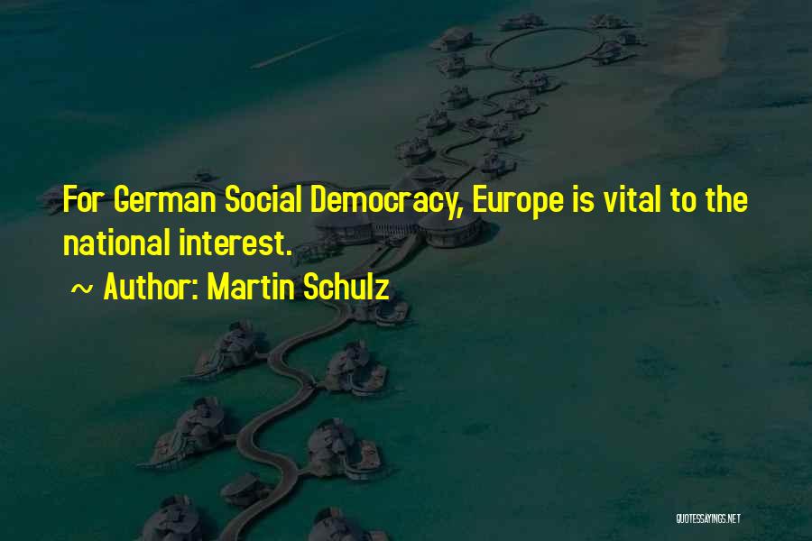 Martin Schulz Quotes: For German Social Democracy, Europe Is Vital To The National Interest.