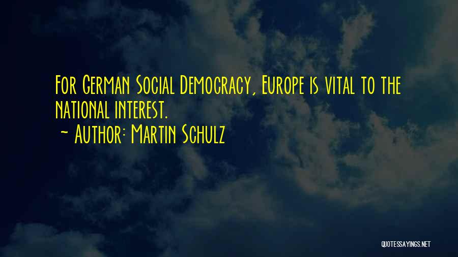 Martin Schulz Quotes: For German Social Democracy, Europe Is Vital To The National Interest.