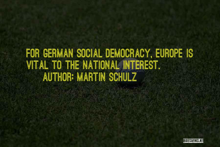 Martin Schulz Quotes: For German Social Democracy, Europe Is Vital To The National Interest.