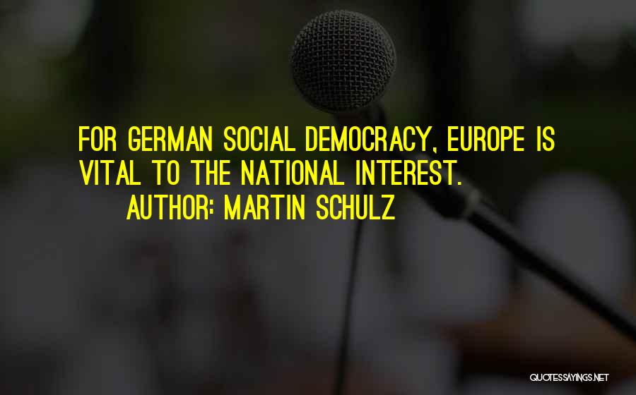 Martin Schulz Quotes: For German Social Democracy, Europe Is Vital To The National Interest.