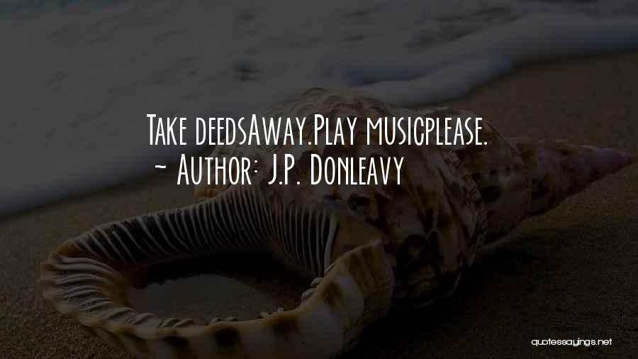 J.P. Donleavy Quotes: Take Deedsaway.play Musicplease.