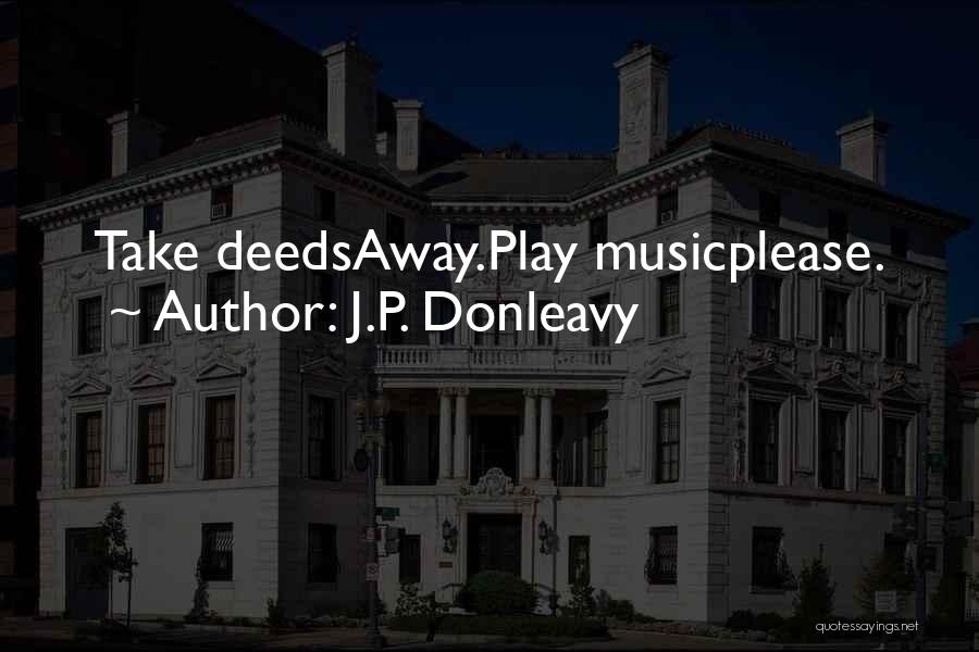J.P. Donleavy Quotes: Take Deedsaway.play Musicplease.