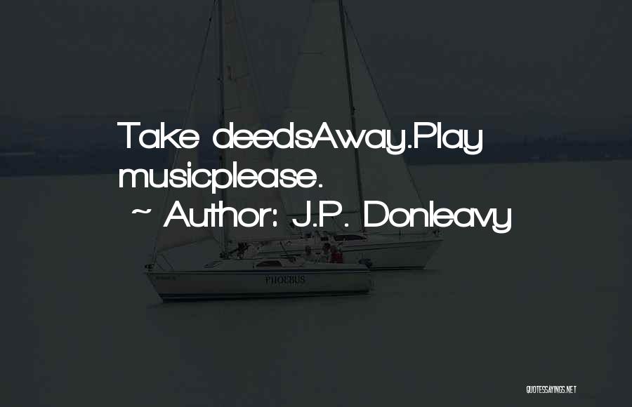 J.P. Donleavy Quotes: Take Deedsaway.play Musicplease.