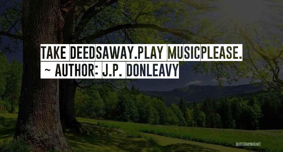 J.P. Donleavy Quotes: Take Deedsaway.play Musicplease.