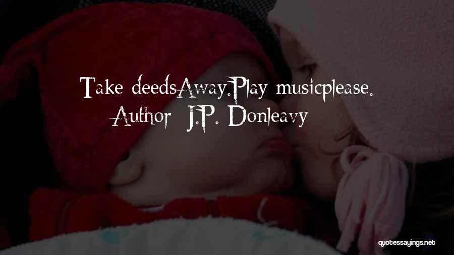 J.P. Donleavy Quotes: Take Deedsaway.play Musicplease.