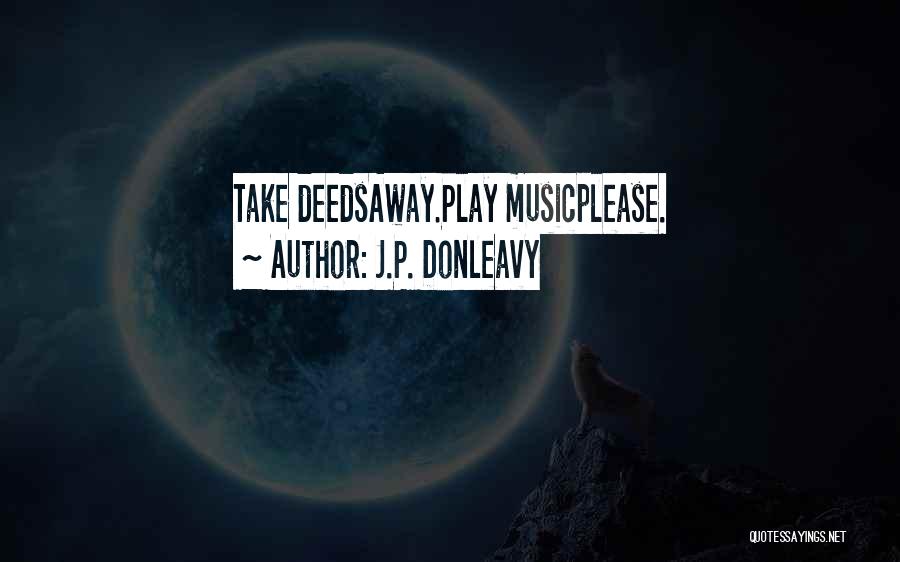 J.P. Donleavy Quotes: Take Deedsaway.play Musicplease.
