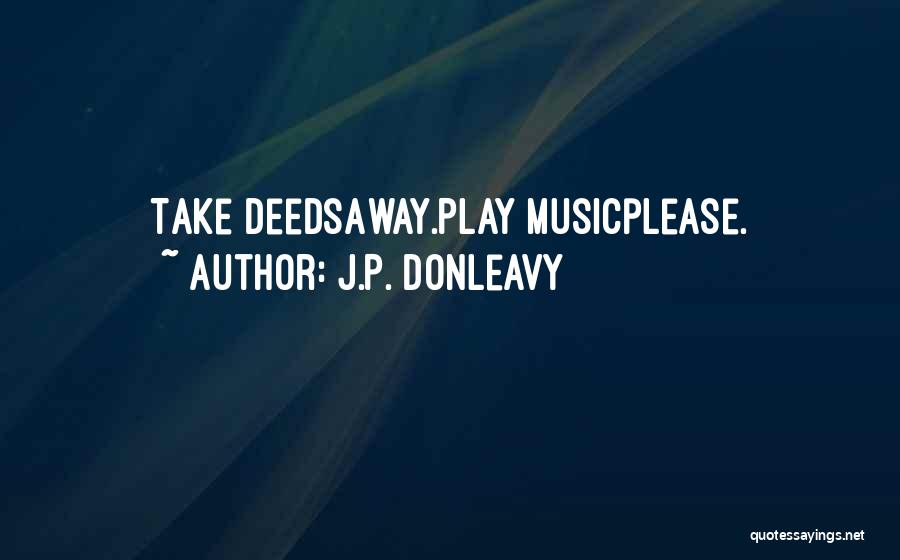J.P. Donleavy Quotes: Take Deedsaway.play Musicplease.