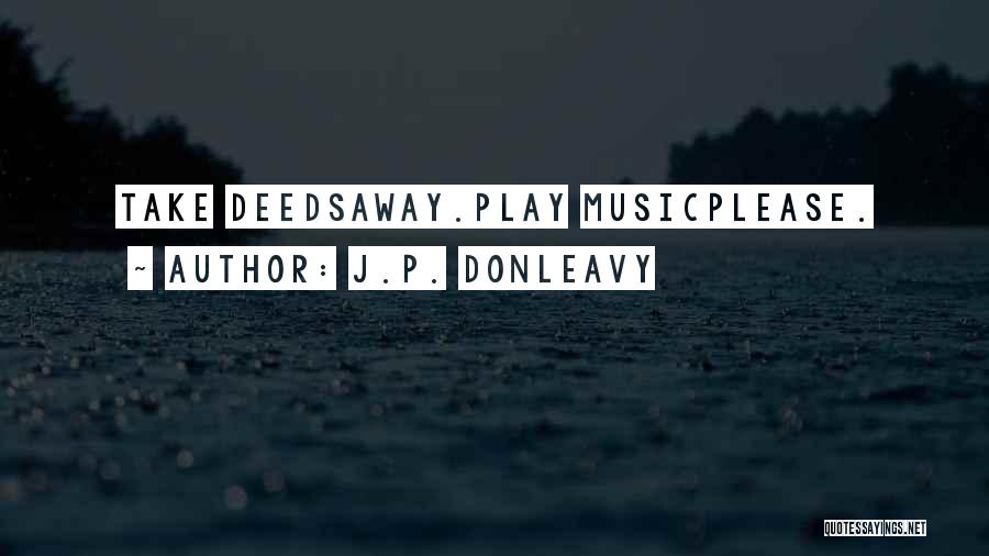 J.P. Donleavy Quotes: Take Deedsaway.play Musicplease.