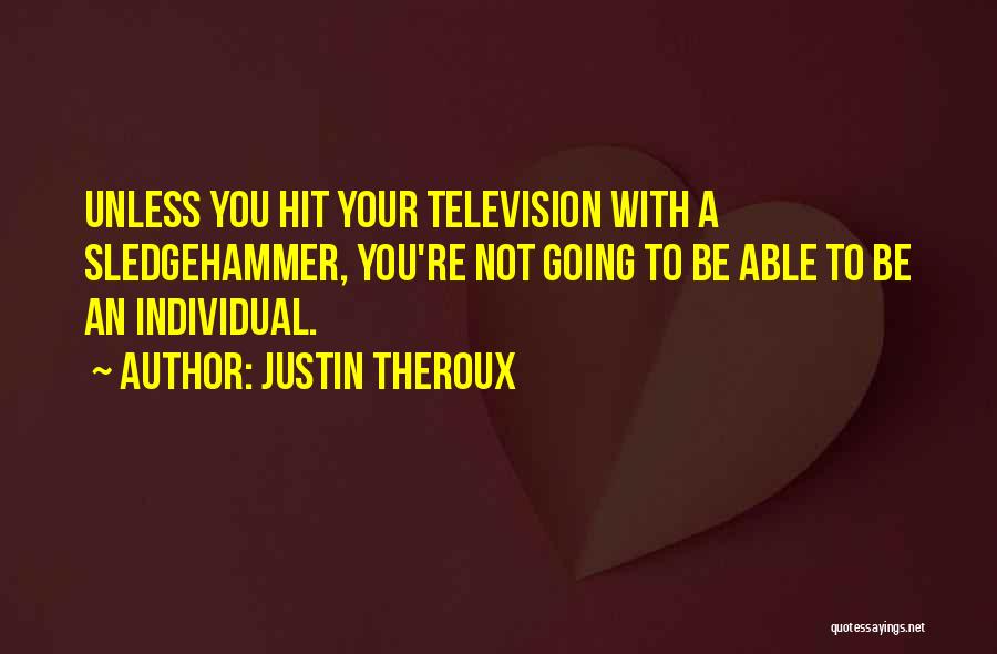 Justin Theroux Quotes: Unless You Hit Your Television With A Sledgehammer, You're Not Going To Be Able To Be An Individual.