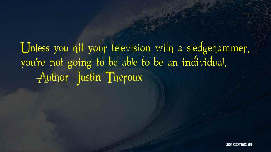 Justin Theroux Quotes: Unless You Hit Your Television With A Sledgehammer, You're Not Going To Be Able To Be An Individual.