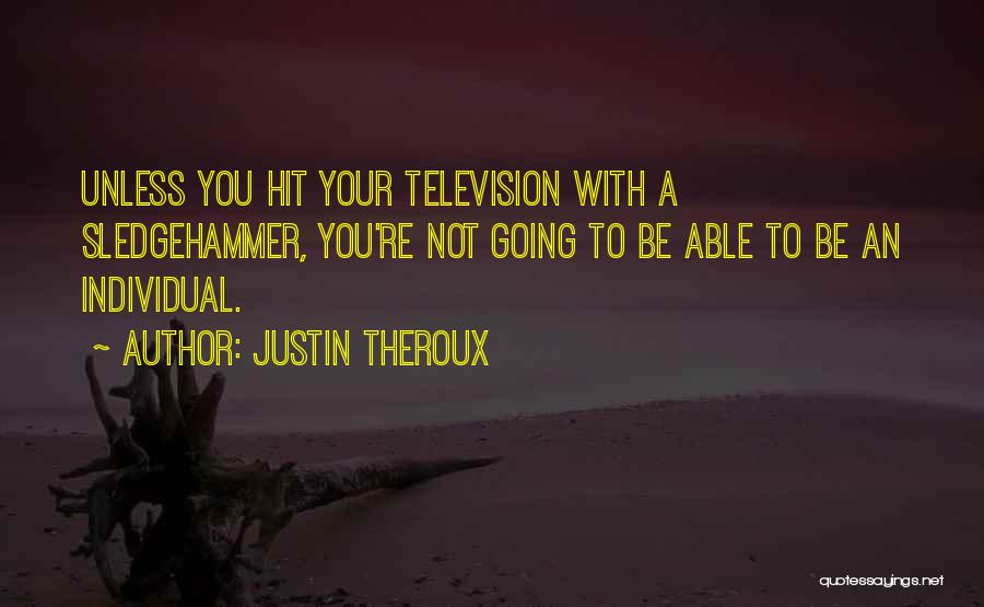 Justin Theroux Quotes: Unless You Hit Your Television With A Sledgehammer, You're Not Going To Be Able To Be An Individual.