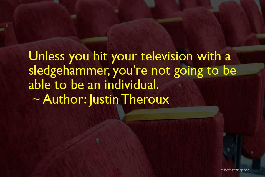 Justin Theroux Quotes: Unless You Hit Your Television With A Sledgehammer, You're Not Going To Be Able To Be An Individual.